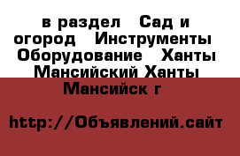  в раздел : Сад и огород » Инструменты. Оборудование . Ханты-Мансийский,Ханты-Мансийск г.